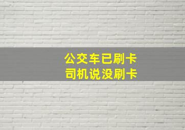 公交车已刷卡 司机说没刷卡